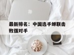 最新排名：中国选手蝉联击败强对手的简单介绍