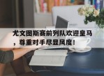 尤文图斯赛前列队欢迎皇马，尊重对手尽显风度！
