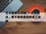 尤文图斯头球破门+点球绝杀，那不勒斯遭遇联赛三连败