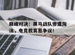 巅峰对决：黑马战队惨遭淘汰，电竞教育惹争议！