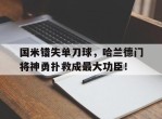 国米错失单刀球，哈兰德门将神勇扑救成最大功臣！