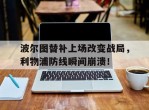 波尔图替补上场改变战局，利物浦防线瞬间崩溃！