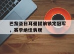 巴黎圣日耳曼提前锁定冠军，赛季绝佳表现