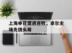 上海申花遭遇连败，卓尔主场先拔头筹的简单介绍