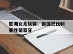 欧洲女足联赛：德国巴伐利亚胜葡萄牙的简单介绍