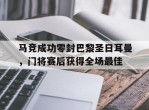 马竞成功零封巴黎圣日耳曼，门将赛后获得全场最佳马竞01巴萨
