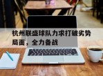 关于杭州联盛球队力求打破劣势局面，全力备战的信息