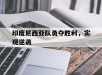 印度尼西亚队勇夺胜利，实现逆袭