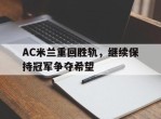 关于AC米兰重回胜轨，继续保持冠军争夺希望的信息