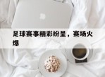 足球赛事精彩纷呈，赛场火爆的简单介绍