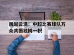 包含风起云涌！中超比赛球队万众共振独树一帜的词条